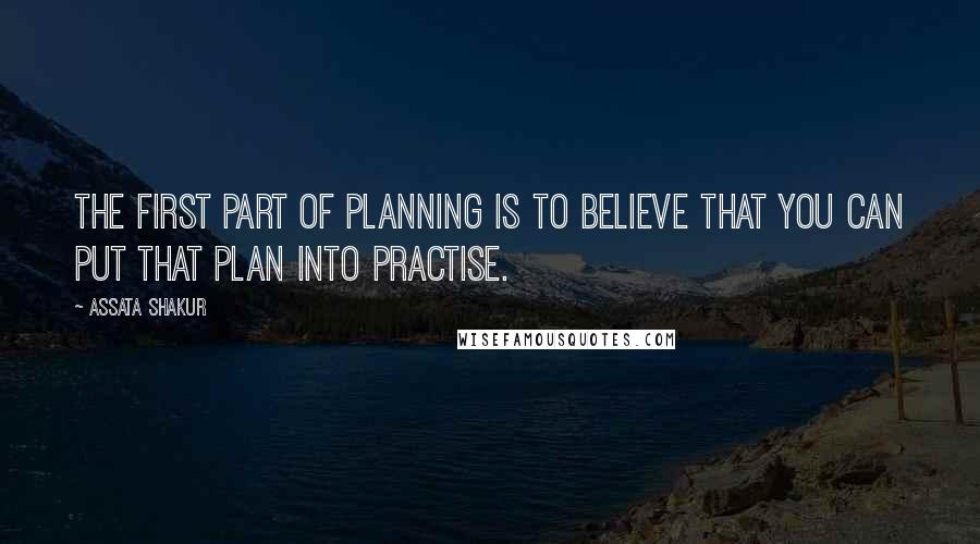 Assata Shakur Quotes: The first part of planning is to believe that you can put that plan into practise.