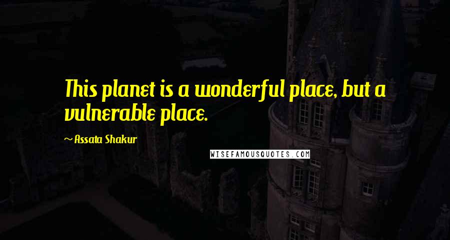 Assata Shakur Quotes: This planet is a wonderful place, but a vulnerable place.