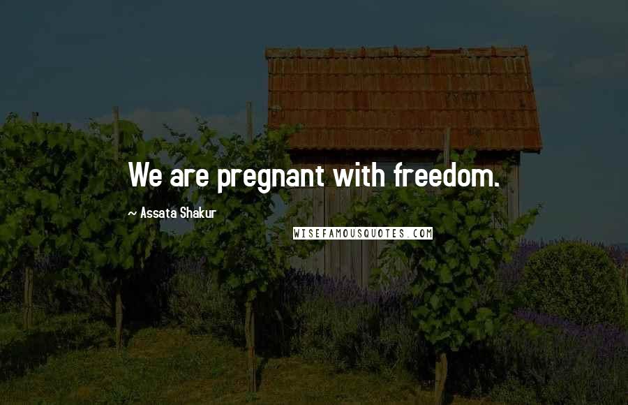 Assata Shakur Quotes: We are pregnant with freedom.