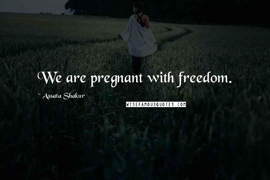 Assata Shakur Quotes: We are pregnant with freedom.