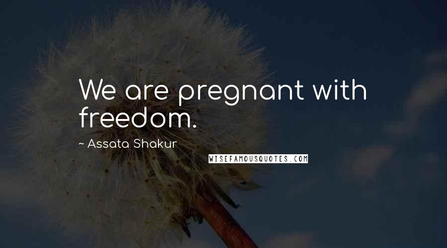 Assata Shakur Quotes: We are pregnant with freedom.