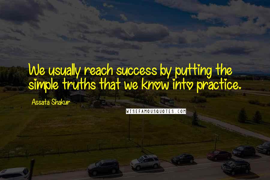 Assata Shakur Quotes: We usually reach success by putting the simple truths that we know into practice.