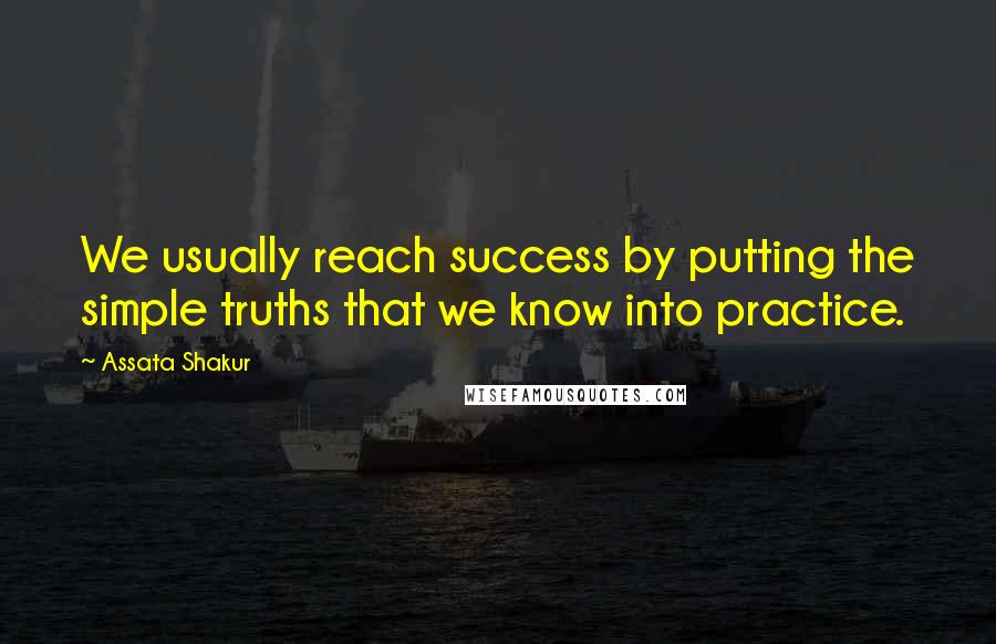 Assata Shakur Quotes: We usually reach success by putting the simple truths that we know into practice.