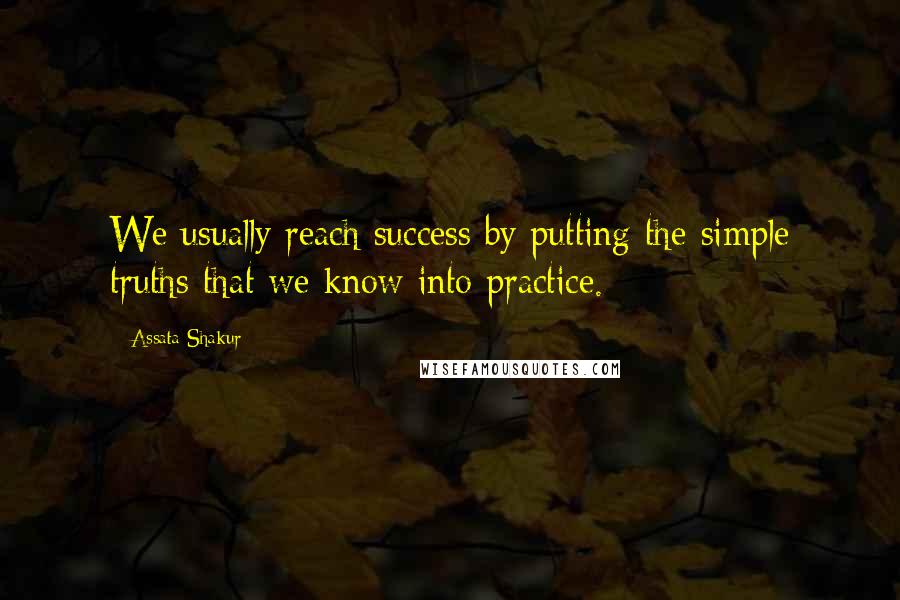 Assata Shakur Quotes: We usually reach success by putting the simple truths that we know into practice.