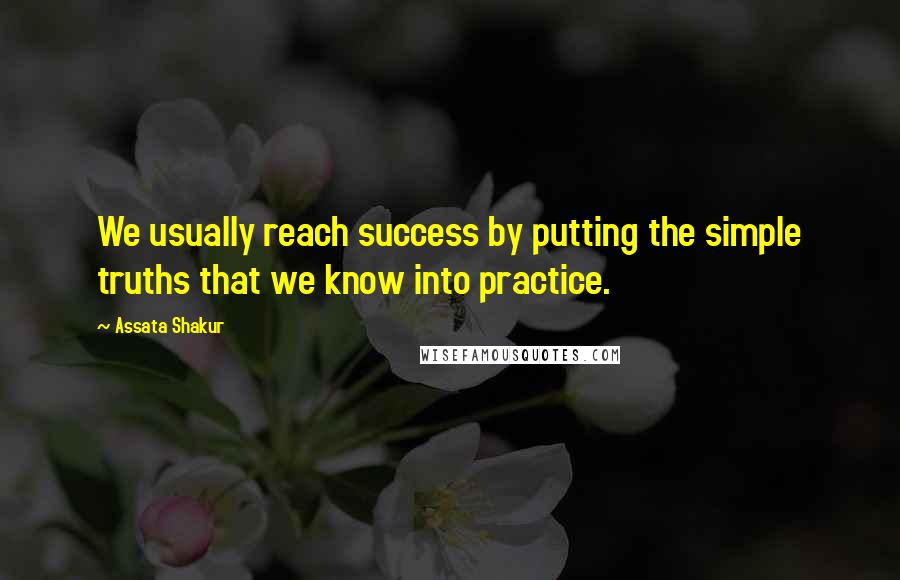 Assata Shakur Quotes: We usually reach success by putting the simple truths that we know into practice.