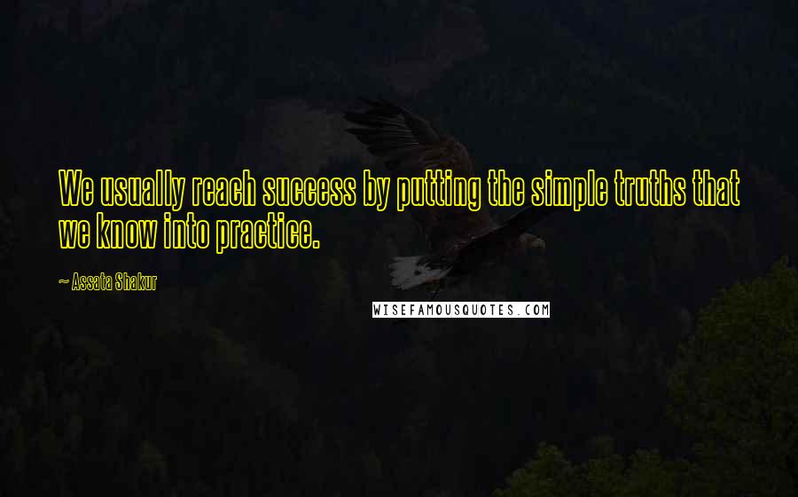 Assata Shakur Quotes: We usually reach success by putting the simple truths that we know into practice.