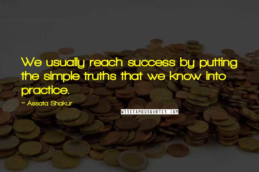Assata Shakur Quotes: We usually reach success by putting the simple truths that we know into practice.