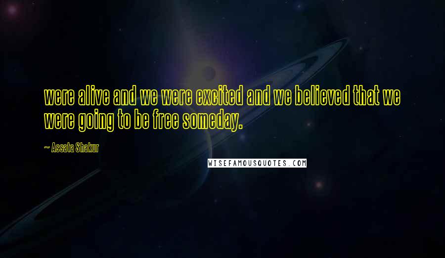 Assata Shakur Quotes: were alive and we were excited and we believed that we were going to be free someday.