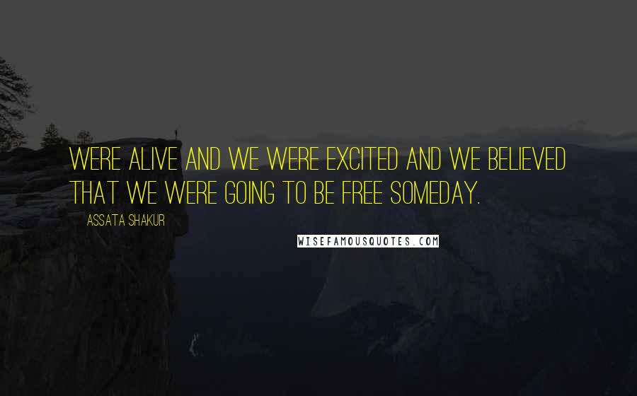 Assata Shakur Quotes: were alive and we were excited and we believed that we were going to be free someday.