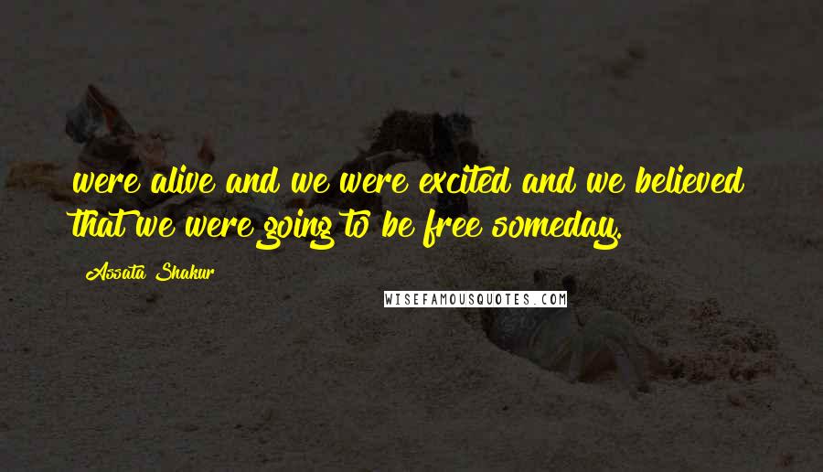 Assata Shakur Quotes: were alive and we were excited and we believed that we were going to be free someday.
