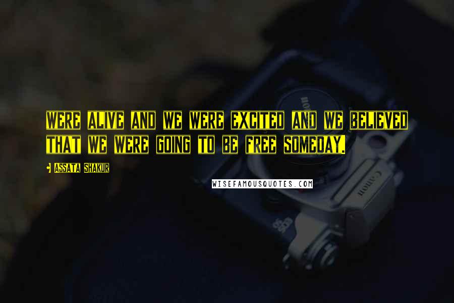 Assata Shakur Quotes: were alive and we were excited and we believed that we were going to be free someday.