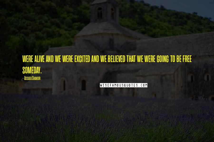 Assata Shakur Quotes: were alive and we were excited and we believed that we were going to be free someday.