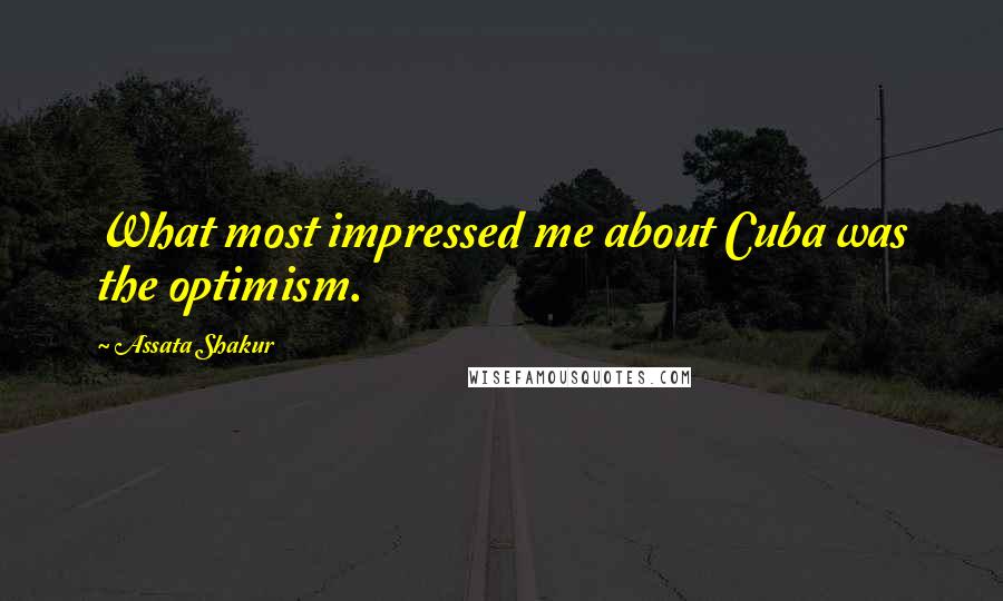 Assata Shakur Quotes: What most impressed me about Cuba was the optimism.