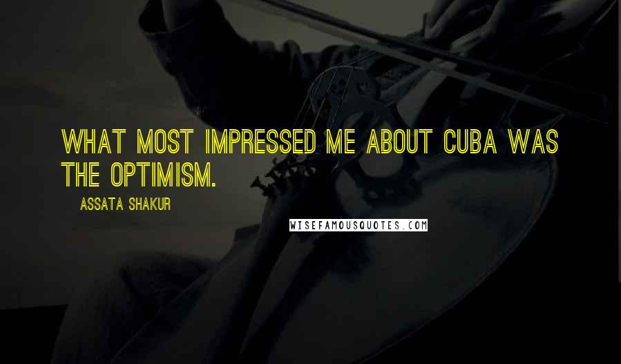 Assata Shakur Quotes: What most impressed me about Cuba was the optimism.