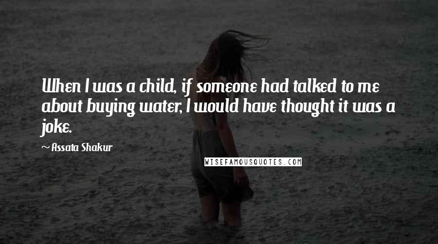 Assata Shakur Quotes: When I was a child, if someone had talked to me about buying water, I would have thought it was a joke.