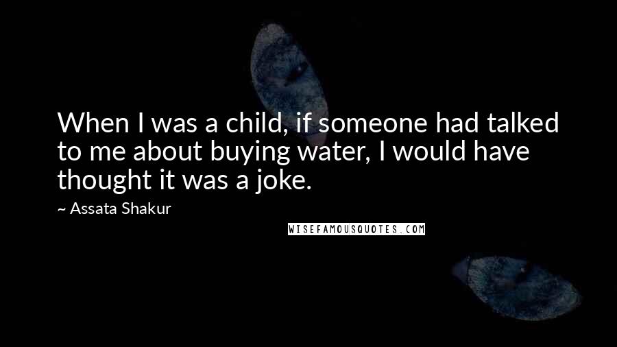 Assata Shakur Quotes: When I was a child, if someone had talked to me about buying water, I would have thought it was a joke.