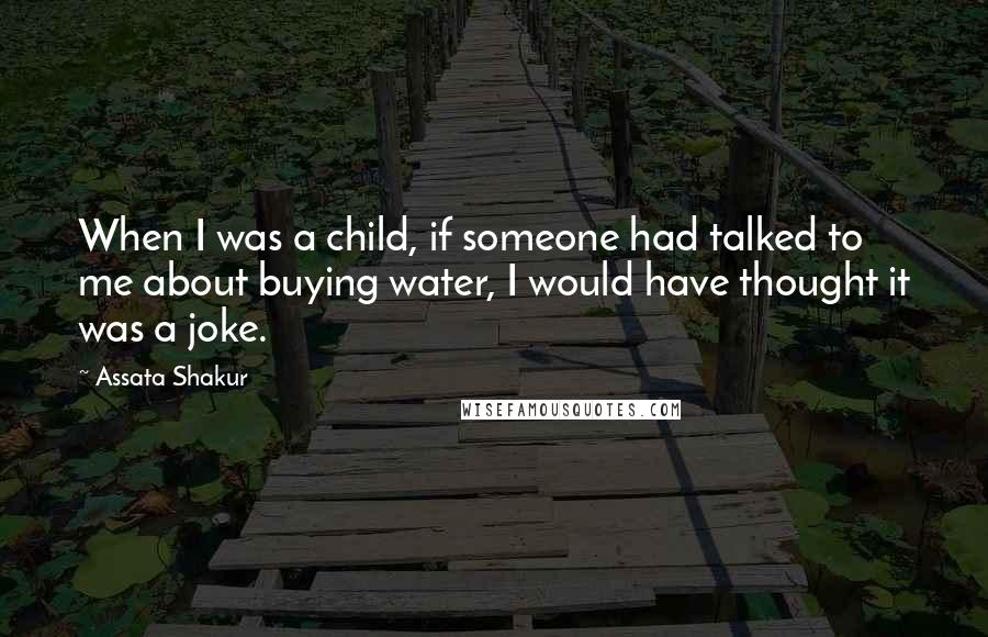 Assata Shakur Quotes: When I was a child, if someone had talked to me about buying water, I would have thought it was a joke.