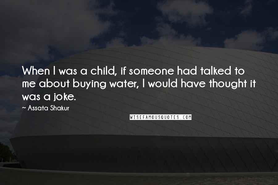 Assata Shakur Quotes: When I was a child, if someone had talked to me about buying water, I would have thought it was a joke.