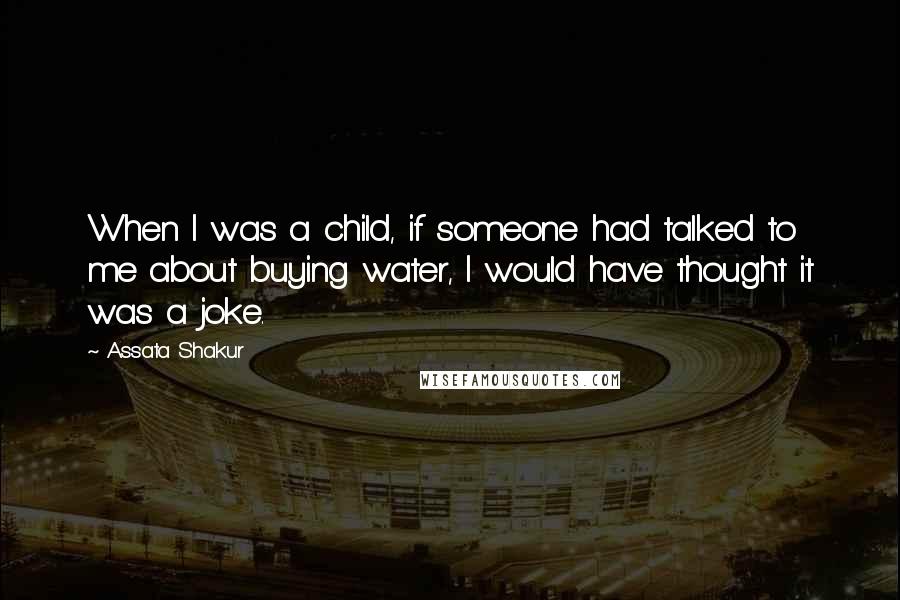 Assata Shakur Quotes: When I was a child, if someone had talked to me about buying water, I would have thought it was a joke.