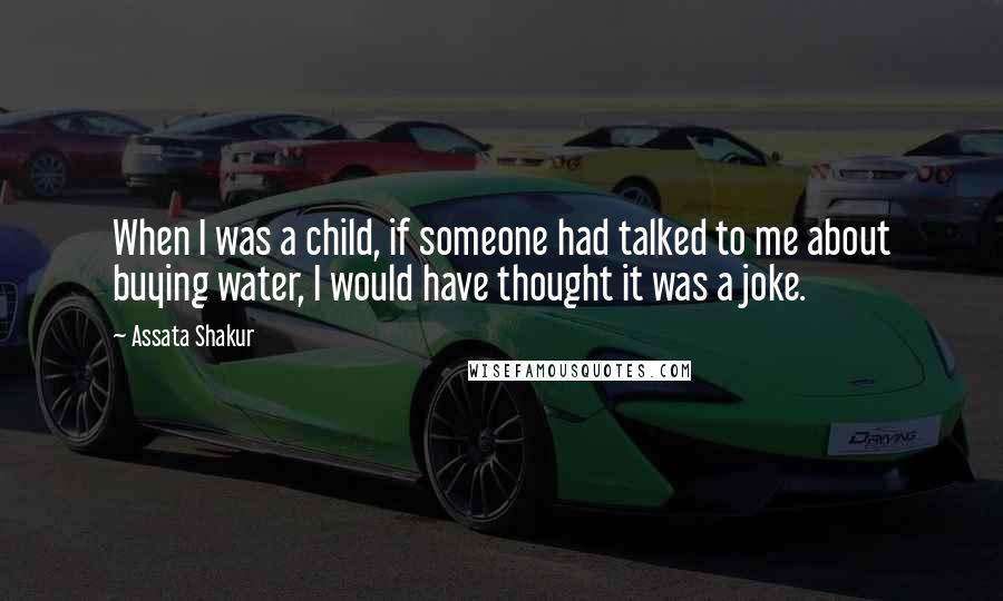 Assata Shakur Quotes: When I was a child, if someone had talked to me about buying water, I would have thought it was a joke.