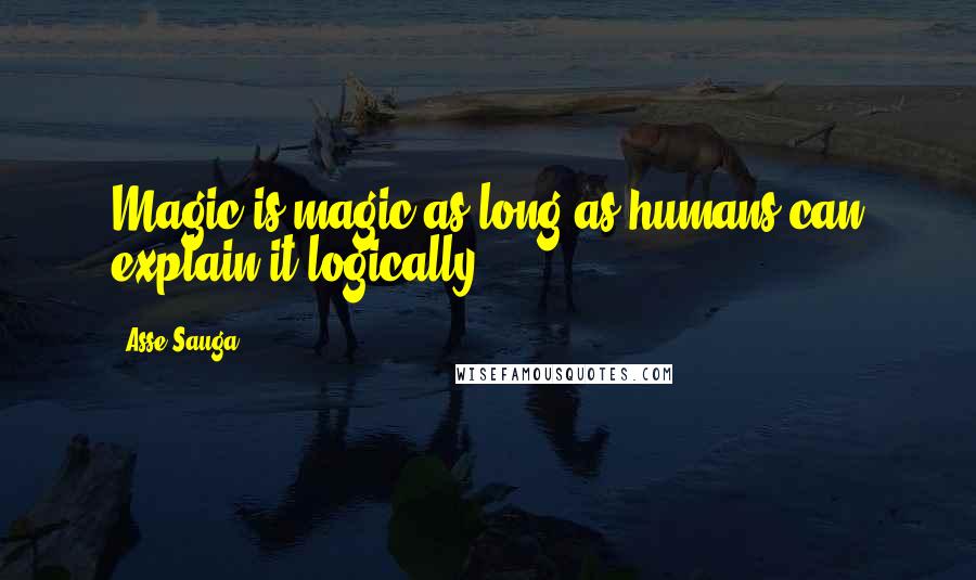 Asse Sauga Quotes: Magic is magic as long as humans can explain it logically!