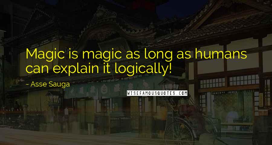 Asse Sauga Quotes: Magic is magic as long as humans can explain it logically!