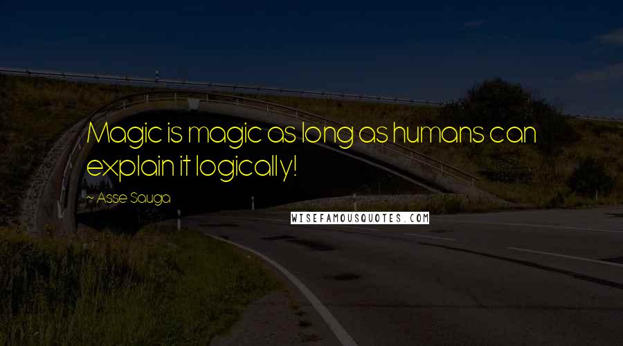 Asse Sauga Quotes: Magic is magic as long as humans can explain it logically!