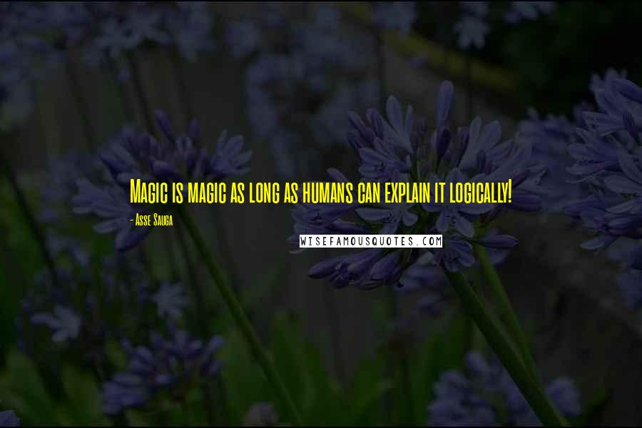 Asse Sauga Quotes: Magic is magic as long as humans can explain it logically!