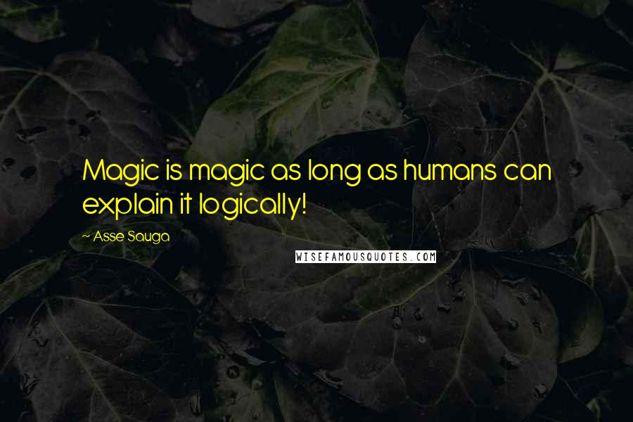 Asse Sauga Quotes: Magic is magic as long as humans can explain it logically!
