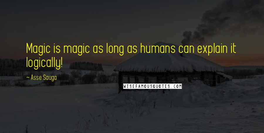 Asse Sauga Quotes: Magic is magic as long as humans can explain it logically!