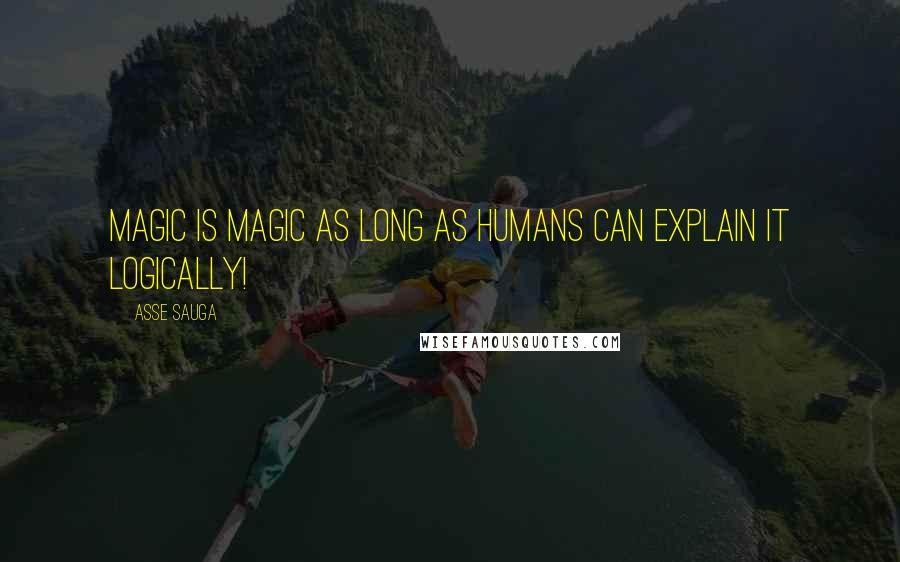 Asse Sauga Quotes: Magic is magic as long as humans can explain it logically!