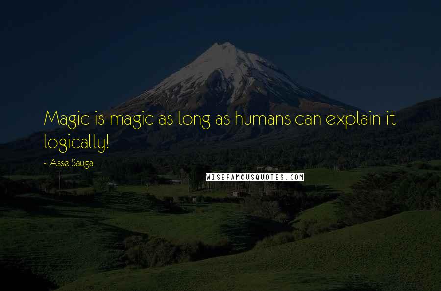 Asse Sauga Quotes: Magic is magic as long as humans can explain it logically!