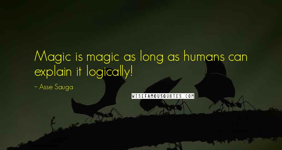 Asse Sauga Quotes: Magic is magic as long as humans can explain it logically!