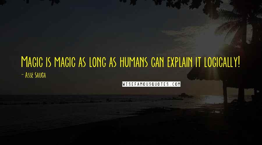 Asse Sauga Quotes: Magic is magic as long as humans can explain it logically!