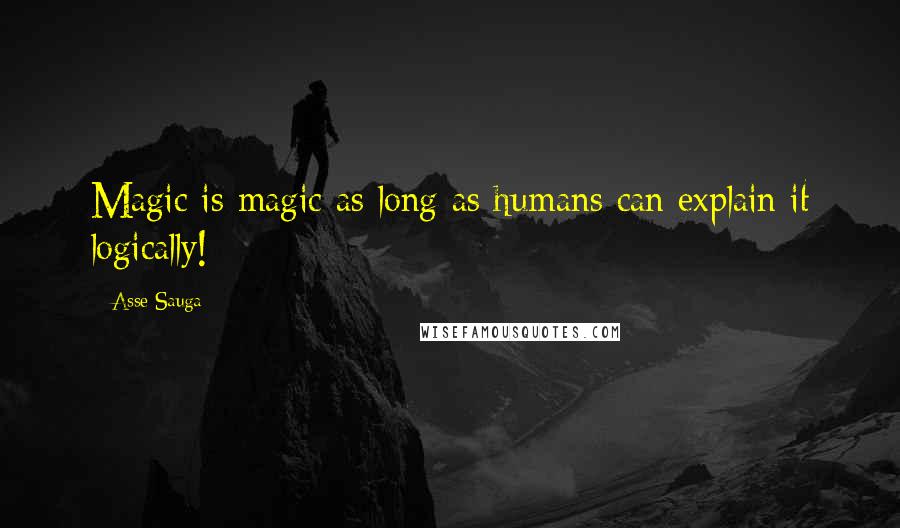 Asse Sauga Quotes: Magic is magic as long as humans can explain it logically!