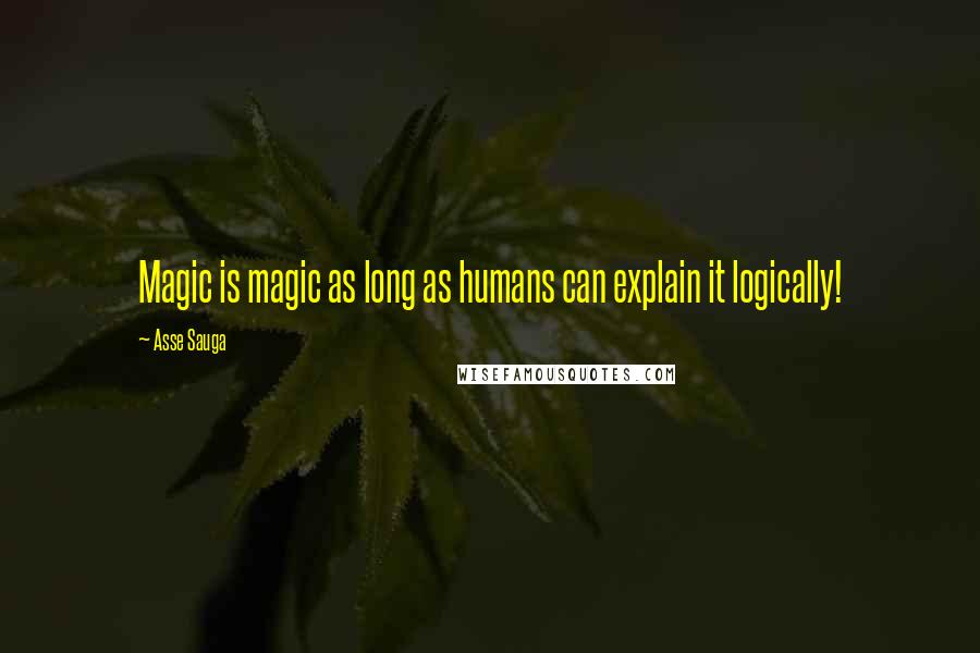 Asse Sauga Quotes: Magic is magic as long as humans can explain it logically!