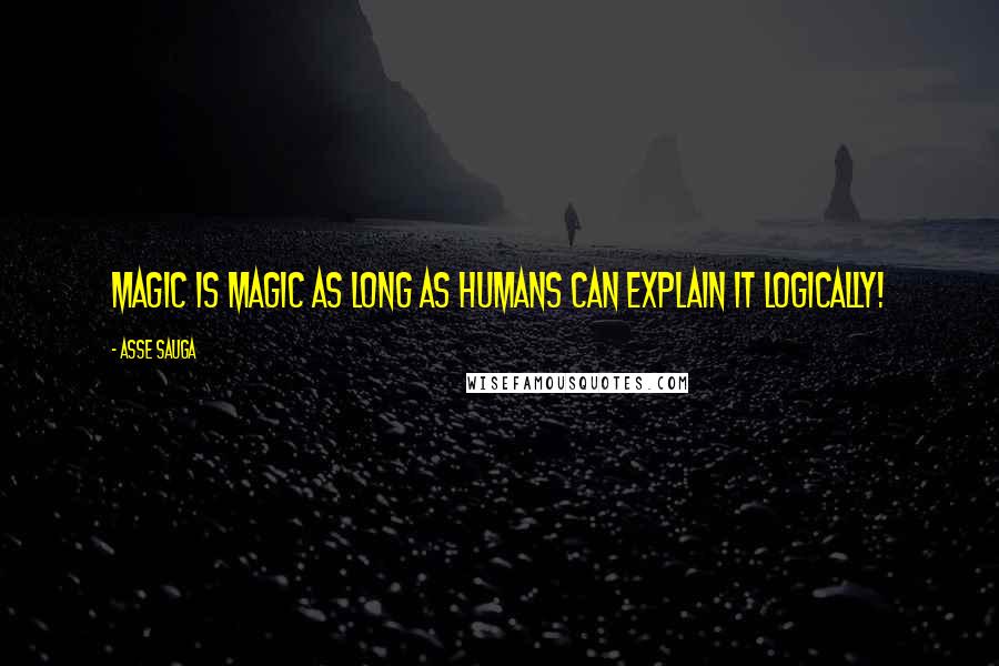 Asse Sauga Quotes: Magic is magic as long as humans can explain it logically!