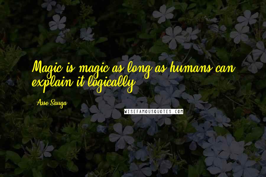 Asse Sauga Quotes: Magic is magic as long as humans can explain it logically!