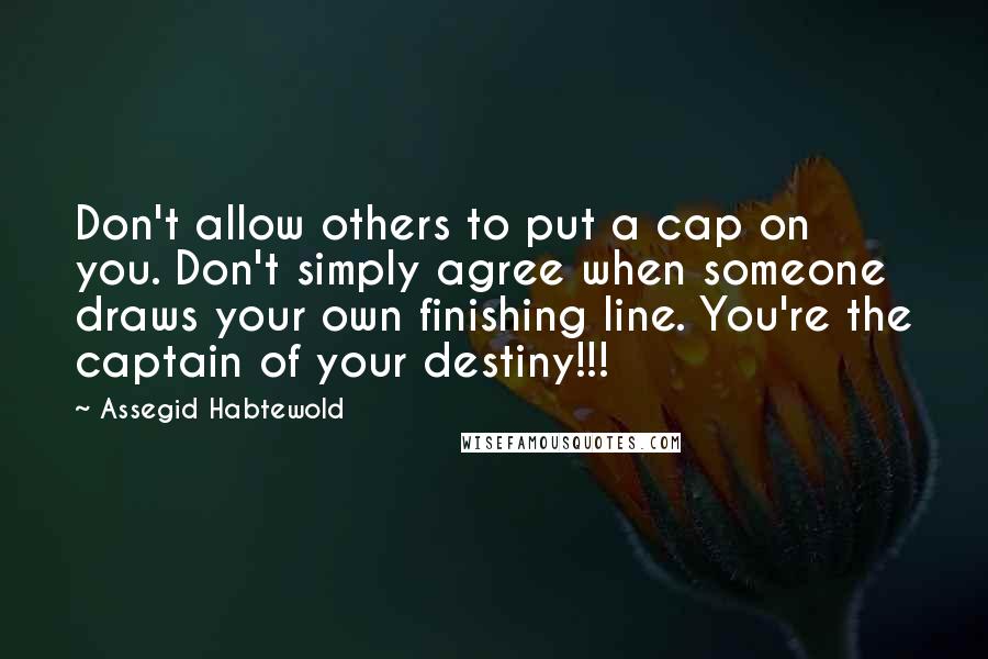 Assegid Habtewold Quotes: Don't allow others to put a cap on you. Don't simply agree when someone draws your own finishing line. You're the captain of your destiny!!!