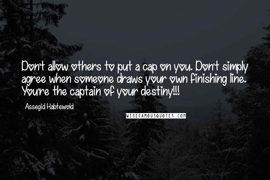 Assegid Habtewold Quotes: Don't allow others to put a cap on you. Don't simply agree when someone draws your own finishing line. You're the captain of your destiny!!!