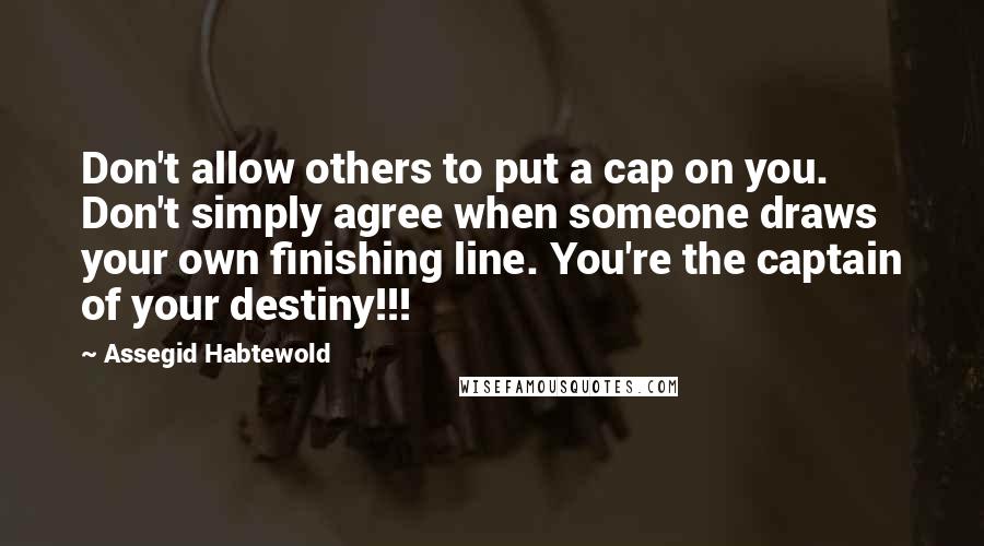 Assegid Habtewold Quotes: Don't allow others to put a cap on you. Don't simply agree when someone draws your own finishing line. You're the captain of your destiny!!!