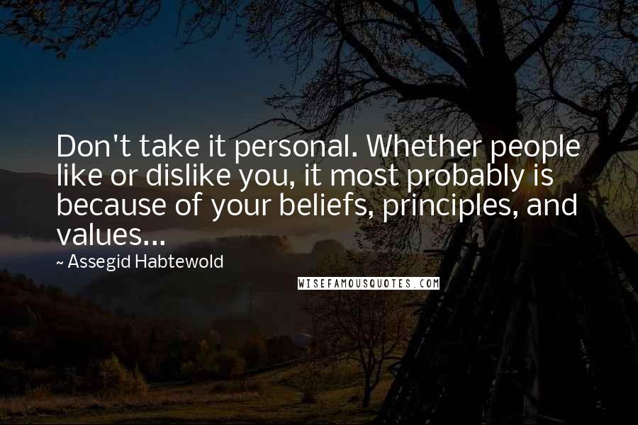 Assegid Habtewold Quotes: Don't take it personal. Whether people like or dislike you, it most probably is because of your beliefs, principles, and values...