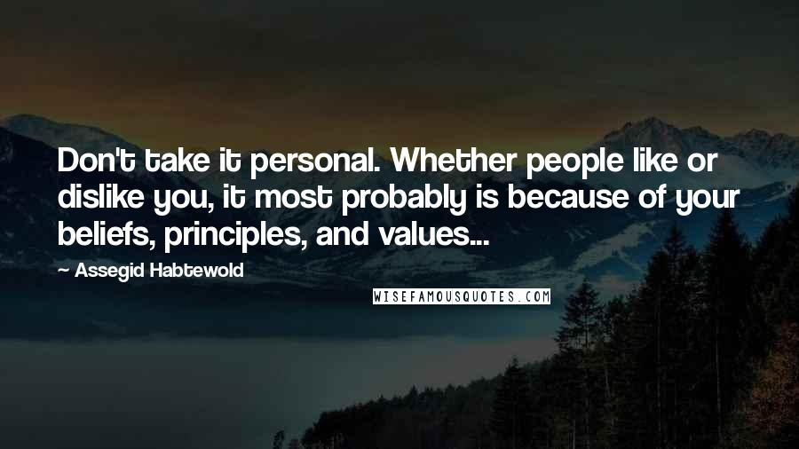 Assegid Habtewold Quotes: Don't take it personal. Whether people like or dislike you, it most probably is because of your beliefs, principles, and values...