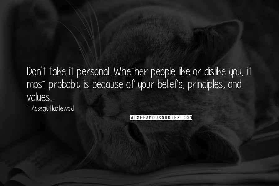 Assegid Habtewold Quotes: Don't take it personal. Whether people like or dislike you, it most probably is because of your beliefs, principles, and values...