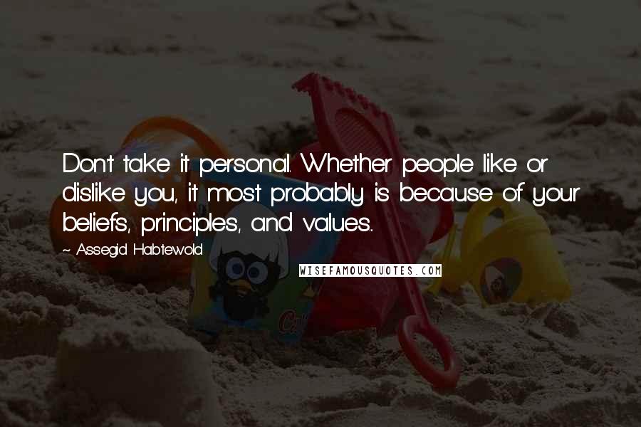 Assegid Habtewold Quotes: Don't take it personal. Whether people like or dislike you, it most probably is because of your beliefs, principles, and values...