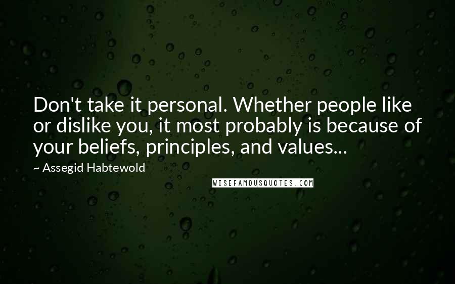 Assegid Habtewold Quotes: Don't take it personal. Whether people like or dislike you, it most probably is because of your beliefs, principles, and values...