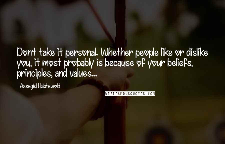 Assegid Habtewold Quotes: Don't take it personal. Whether people like or dislike you, it most probably is because of your beliefs, principles, and values...