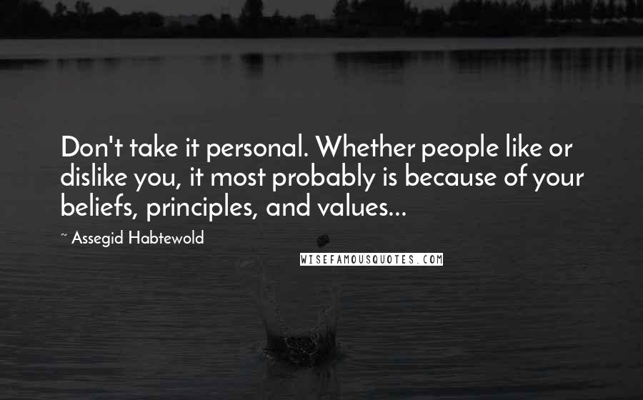 Assegid Habtewold Quotes: Don't take it personal. Whether people like or dislike you, it most probably is because of your beliefs, principles, and values...