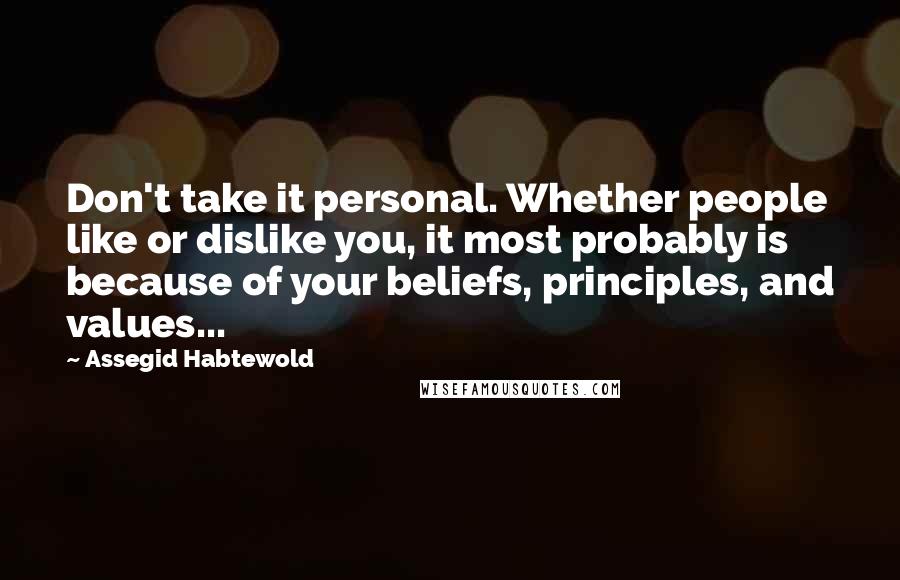 Assegid Habtewold Quotes: Don't take it personal. Whether people like or dislike you, it most probably is because of your beliefs, principles, and values...