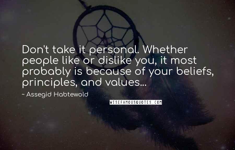 Assegid Habtewold Quotes: Don't take it personal. Whether people like or dislike you, it most probably is because of your beliefs, principles, and values...